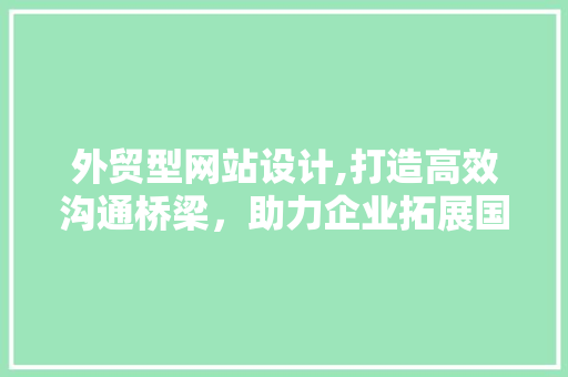 外贸型网站设计,打造高效沟通桥梁，助力企业拓展国际市场 外贸型网站设计,打造高效沟通桥梁，助力企业拓展国际市场 必应SEO