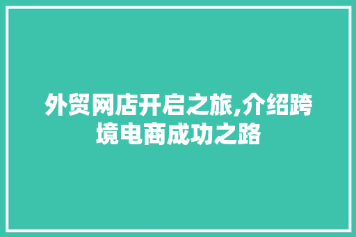 外贸网店开启之旅,介绍跨境电商成功之路 外贸网店开启之旅,介绍跨境电商成功之路 网站建设公司