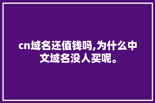 cn域名还值钱吗,为什么中文域名没人买呢。 cn域名还值钱吗,为什么中文域名没人买呢。 网站建设公司