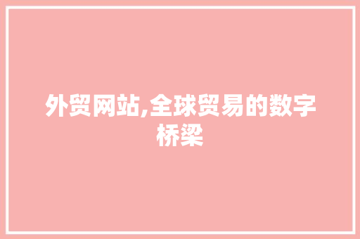 外贸网站,全球贸易的数字桥梁 外贸网站,全球贸易的数字桥梁 百度SEO