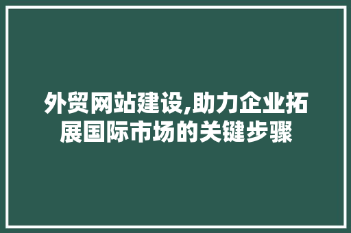 外贸网站建设,助力企业拓展国际市场的关键步骤 外贸网站建设,助力企业拓展国际市场的关键步骤 百度SEO