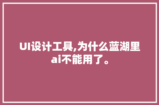 UI设计工具,为什么蓝湖里ai不能用了。 UI设计工具,为什么蓝湖里ai不能用了。 百度SEO