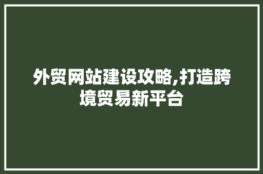 外贸网站建设攻略,打造跨境贸易新平台 外贸网站建设攻略,打造跨境贸易新平台 百度SEO