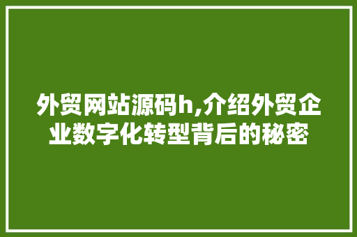 外贸网站源码h,介绍外贸企业数字化转型背后的秘密 外贸网站源码h,介绍外贸企业数字化转型背后的秘密 SEO关键词