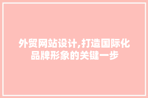 外贸网站设计,打造国际化品牌形象的关键一步 外贸网站设计,打造国际化品牌形象的关键一步 SEO关键词