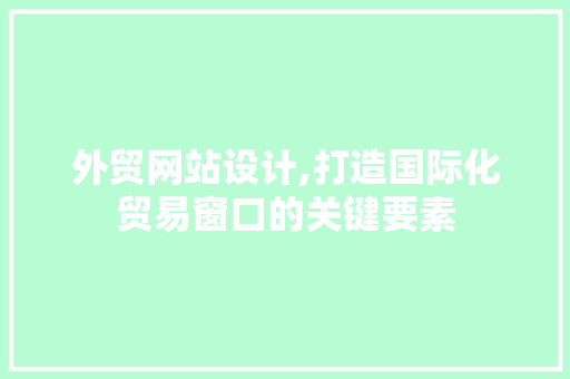 外贸网站设计,打造国际化贸易窗口的关键要素 外贸网站设计,打造国际化贸易窗口的关键要素 百度SEO