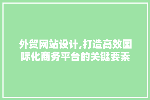 外贸网站设计,打造高效国际化商务平台的关键要素 外贸网站设计,打造高效国际化商务平台的关键要素 SEO关键词