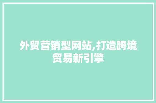 外贸营销型网站,打造跨境贸易新引擎 外贸营销型网站,打造跨境贸易新引擎 网站建设公司
