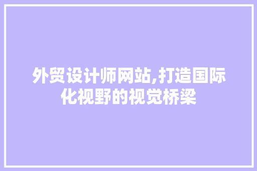 外贸设计师网站,打造国际化视野的视觉桥梁 外贸设计师网站,打造国际化视野的视觉桥梁 SEO关键词