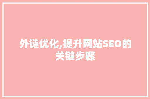 外链优化,提升网站SEO的关键步骤 外链优化,提升网站SEO的关键步骤 百度SEO