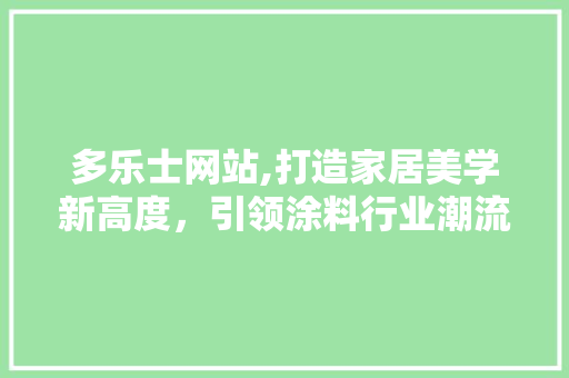 多乐士网站,打造家居美学新高度，引领涂料行业潮流