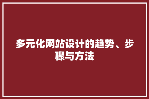 多元化网站设计的趋势、步骤与方法 SEO关键词 多元化网站设计的趋势、步骤与方法 多元化网站设计的趋势、步骤与方法 SEO关键词