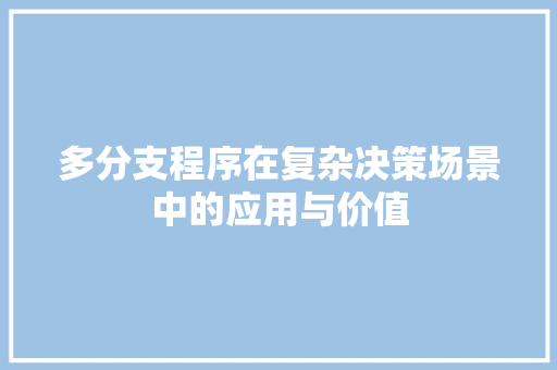 多分支程序在复杂决策场景中的应用与价值 多分支程序在复杂决策场景中的应用与价值 百度SEO