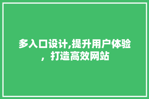 多入口设计,提升用户体验，打造高效网站 多入口设计,提升用户体验，打造高效网站 网站建设公司