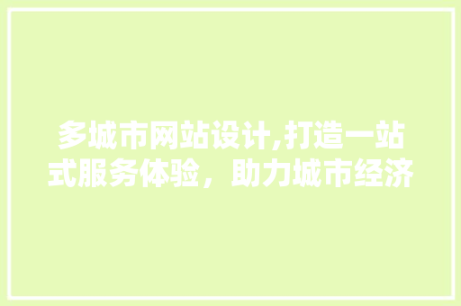 多城市网站设计,打造一站式服务体验，助力城市经济发展 多城市网站设计,打造一站式服务体验，助力城市经济发展 百度SEO