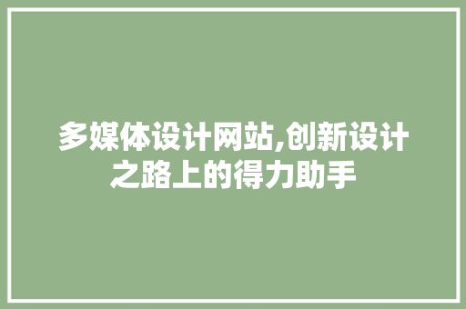 多媒体设计网站,创新设计之路上的得力助手 多媒体设计网站,创新设计之路上的得力助手 网站建设公司