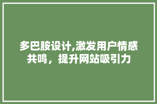 多巴胺设计,激发用户情感共鸣，提升网站吸引力 多巴胺设计,激发用户情感共鸣，提升网站吸引力 网站建设公司
