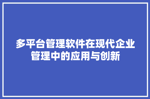 多平台管理软件在现代企业管理中的应用与创新 多平台管理软件在现代企业管理中的应用与创新 百度SEO