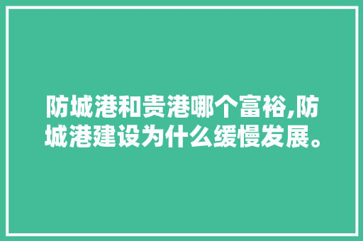 防城港和贵港哪个富裕,防城港建设为什么缓慢发展。