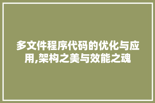 多文件程序代码的优化与应用,架构之美与效能之魂 多文件程序代码的优化与应用,架构之美与效能之魂 百度SEO