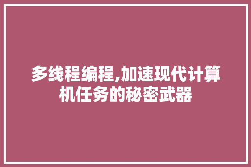 多线程编程,加速现代计算机任务的秘密武器 多线程编程,加速现代计算机任务的秘密武器 SEO关键词