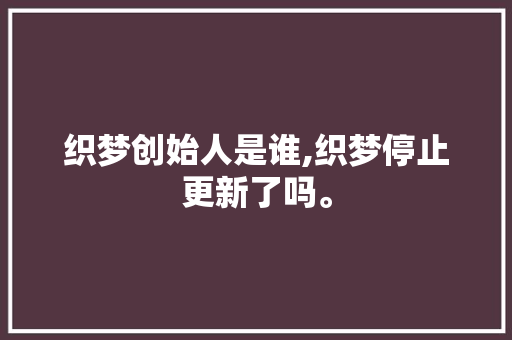 织梦创始人是谁,织梦停止更新了吗。 织梦创始人是谁,织梦停止更新了吗。 网站建设公司