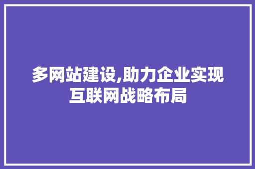 多网站建设,助力企业实现互联网战略布局 多网站建设,助力企业实现互联网战略布局 SEO关键词