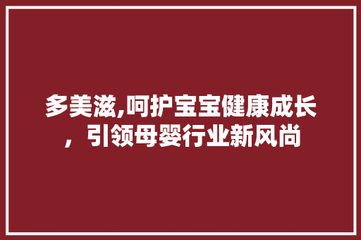 多美滋,呵护宝宝健康成长，引领母婴行业新风尚
