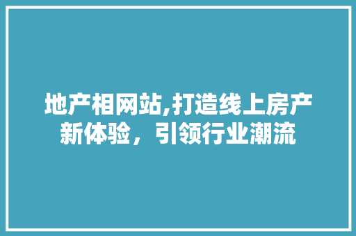 地产相网站,打造线上房产新体验，引领行业潮流 地产相网站,打造线上房产新体验，引领行业潮流 必应SEO