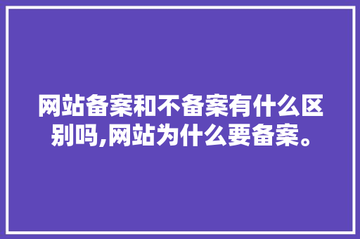 网站备案和不备案有什么区别吗,网站为什么要备案。 网站备案和不备案有什么区别吗,网站为什么要备案。 SEO关键词