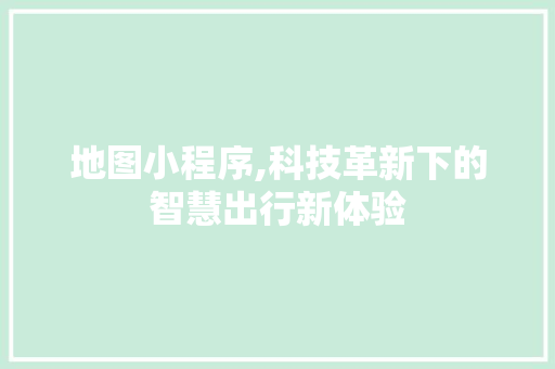 地图小程序,科技革新下的智慧出行新体验