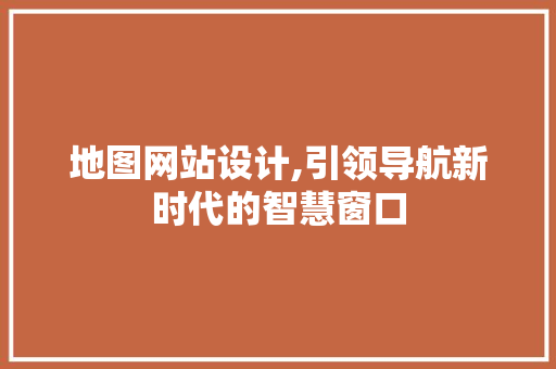 地图网站设计,引领导航新时代的智慧窗口 必应SEO 地图网站设计,引领导航新时代的智慧窗口 地图网站设计,引领导航新时代的智慧窗口 必应SEO