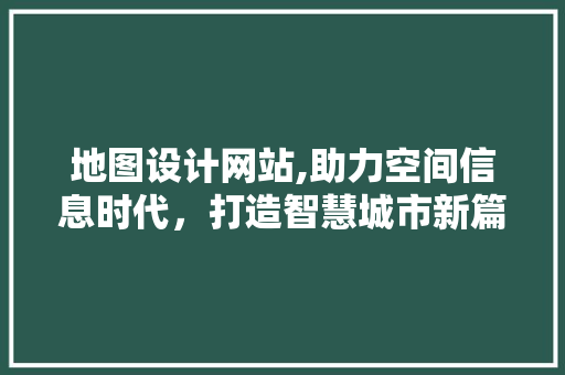 地图设计网站,助力空间信息时代，打造智慧城市新篇章 地图设计网站,助力空间信息时代，打造智慧城市新篇章 百度SEO