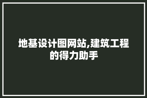 地基设计图网站,建筑工程的得力助手 地基设计图网站,建筑工程的得力助手 网站建设公司