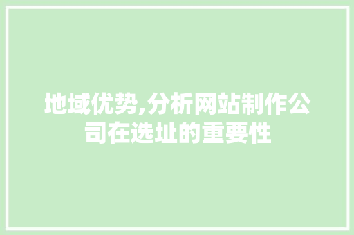 地域优势,分析网站制作公司在选址的重要性 地域优势,分析网站制作公司在选址的重要性 SEO关键词