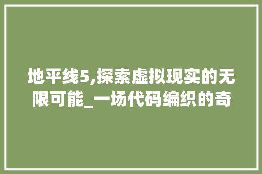 地平线5,探索虚拟现实的无限可能_一场代码编织的奇幻之旅 地平线5,探索虚拟现实的无限可能_一场代码编织的奇幻之旅 百度SEO