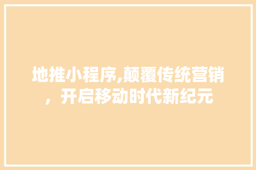 地推小程序,颠覆传统营销，开启移动时代新纪元 地推小程序,颠覆传统营销，开启移动时代新纪元 搜狗SEO