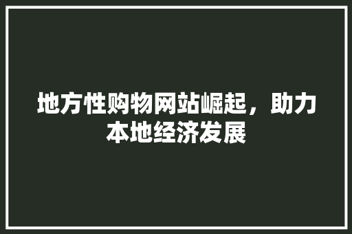 地方性购物网站崛起，助力本地经济发展 地方性购物网站崛起，助力本地经济发展 百度SEO