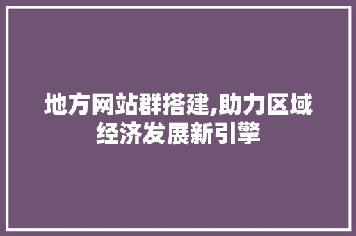 地方网站群搭建,助力区域经济发展新引擎 地方网站群搭建,助力区域经济发展新引擎 搜狗SEO