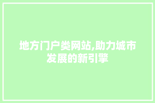 地方门户类网站,助力城市发展的新引擎 地方门户类网站,助力城市发展的新引擎 必应SEO