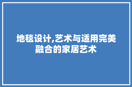 地毯设计,艺术与适用完美融合的家居艺术 地毯设计,艺术与适用完美融合的家居艺术 搜狗SEO