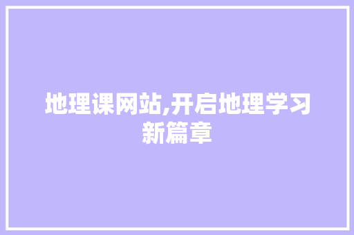 地理课网站,开启地理学习新篇章 地理课网站,开启地理学习新篇章 必应SEO