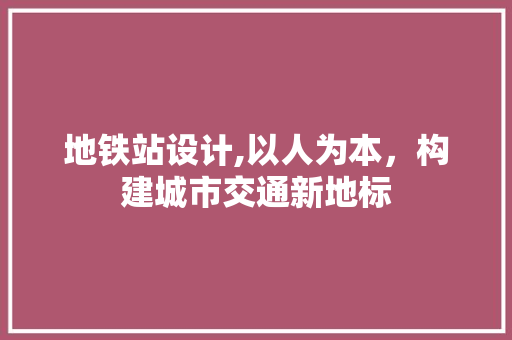地铁站设计,以人为本，构建城市交通新地标 地铁站设计,以人为本，构建城市交通新地标 SEO关键词