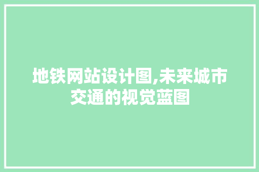 地铁网站设计图,未来城市交通的视觉蓝图 地铁网站设计图,未来城市交通的视觉蓝图 百度SEO