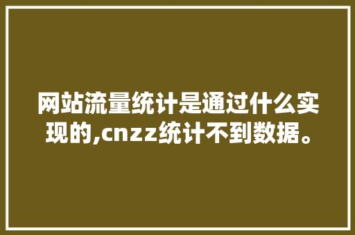 网站流量统计是通过什么实现的,cnzz统计不到数据。 网站流量统计是通过什么实现的,cnzz统计不到数据。 SEO关键词