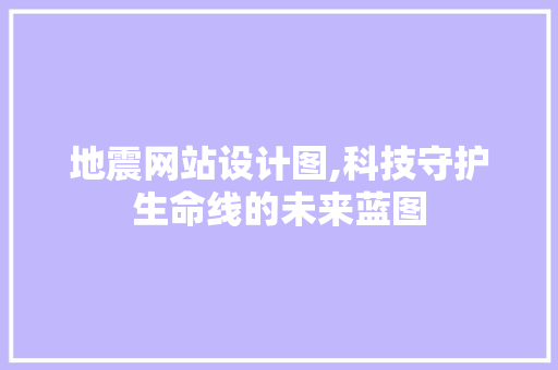 地震网站设计图,科技守护生命线的未来蓝图