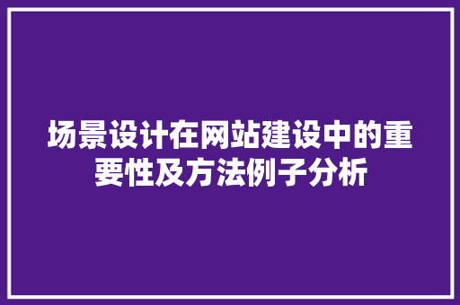 场景设计在网站建设中的重要性及方法例子分析 场景设计在网站建设中的重要性及方法例子分析 搜狗SEO