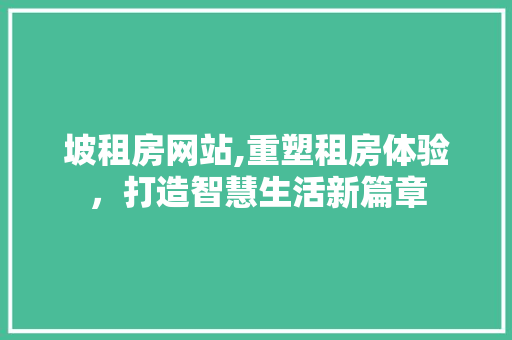 坡租房网站,重塑租房体验，打造智慧生活新篇章 坡租房网站,重塑租房体验，打造智慧生活新篇章 搜狗SEO