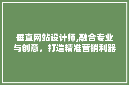垂直网站设计师,融合专业与创意，打造精准营销利器 垂直网站设计师,融合专业与创意，打造精准营销利器 百度SEO