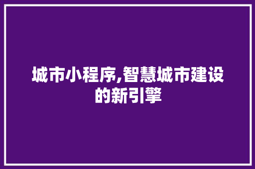 城市小程序,智慧城市建设的新引擎 城市小程序,智慧城市建设的新引擎 搜狗SEO